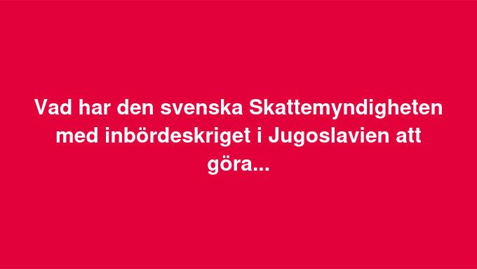 Svenska Skattemyndigheten & Inbördeskriget I Jugoslavien